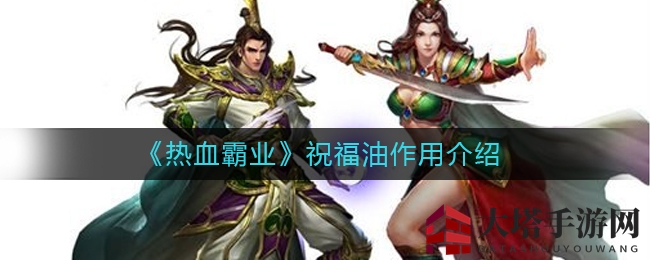 《热血霸业》祝福油功效详解