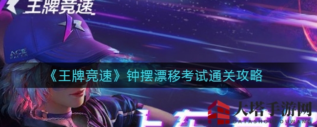 《王牌竞速》钟摆漂移考试通关攻略
