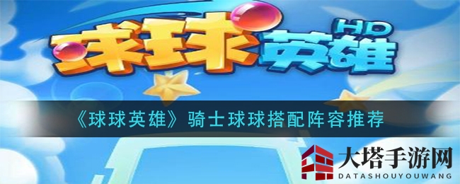 《球球英雄》骑士球球阵容搭配攻略