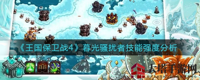 《王国保卫战4》暮光骚扰者深度解析：塔防新星技能全面揭秘