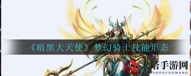 《暗黑大天使》梦幻骑士：狂怒形态，技能转换，战力飙升