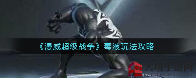 《漫威超级战争》毒液玩法攻略：上单位置独门秘籍，揭秘操作精髓