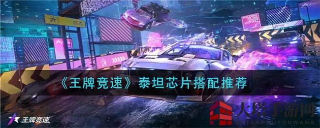 《王牌竞速》泰坦芯片搭配揭秘