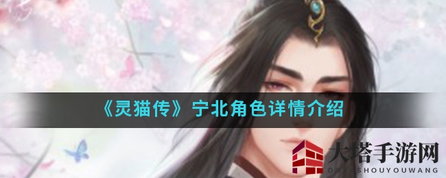 《灵猫传手游》揭秘靖远侯宁北传奇人生，权谋高手背后的故事