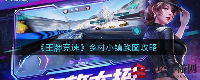 《王牌竞速》乡村小镇跑图攻略