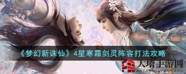 《梦幻新诛仙》4星寒霜剑灵攻略揭秘：阵容搭配与战斗技巧全解析