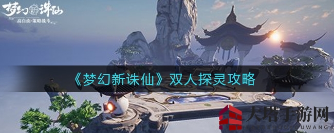 《梦幻新诛仙》探灵攻略大揭秘：双人默契合作，破解神秘谜题