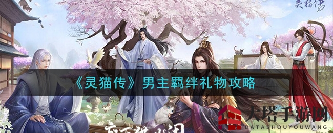 《灵猫传》男主羁绊礼物大揭秘，提升感情攻略来袭！