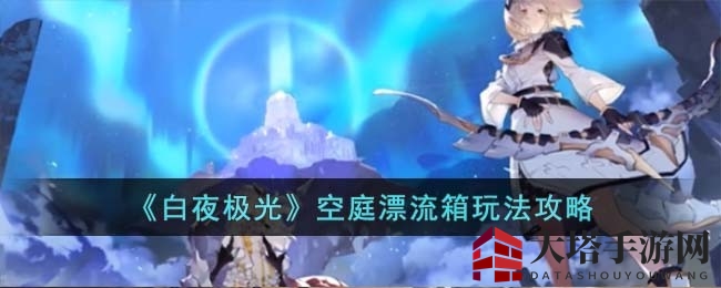 《白夜极光》空庭漂流箱：神秘寻宝攻略大揭秘