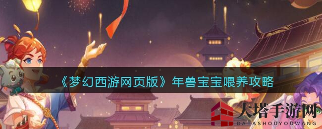 《梦幻西游网页版》年兽宝宝喂养攻略