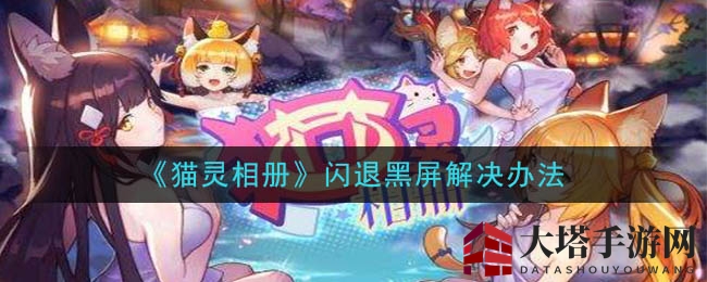 《猫灵相册》黑屏闪退破解秘籍大公开，轻松解决玩家烦恼