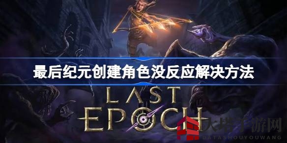 破解《最后纪元》角色创建卡壳之谜，解锁暗黑RPG畅玩之道