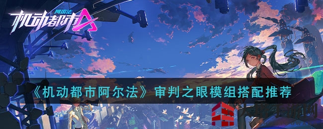 《机动都市阿尔法》审判之眼模组搭配推荐