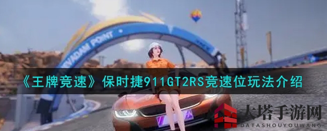 《王牌竞速》保时捷911GT2RS竞速位玩法介绍