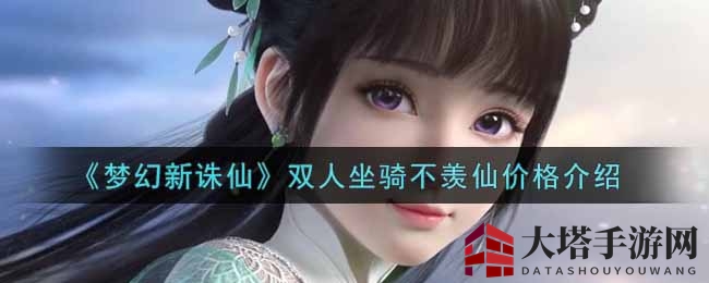 《梦幻新诛仙》双人坐骑不羡仙价格介绍