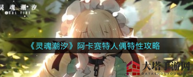 《灵魂潮汐》阿卡赛特人偶独特魅力揭秘：属性攻略深度解析