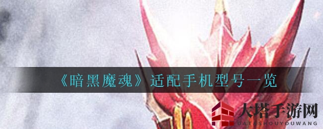 《暗黑魔魂》适配手机型号一览