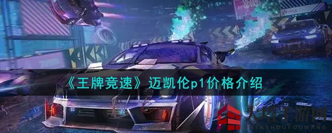 《王牌竞速》迈凯伦P1价值揭秘：588RMB解锁速度传奇