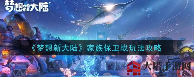 《梦想新大陆》家族保卫战玩法攻略
