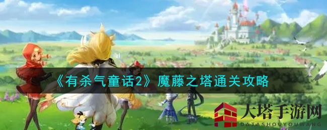 《有杀气童话2》魔藤之塔通关攻略：破解宝藏塔挑战秘籍