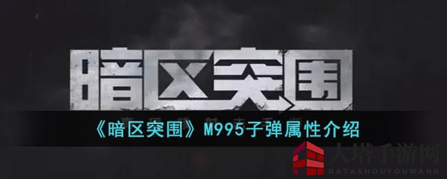 暗区突围M995穿甲弹揭秘：强化战场生存攻略