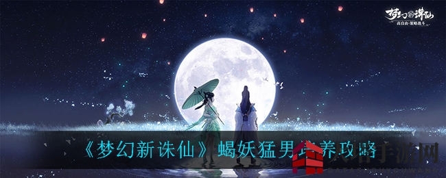 《梦幻新诛仙》蝎妖猛男培育秘籍