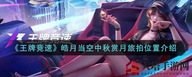 《王牌竞速》皓月当空赏月旅拍攻略：揭秘绝美拍摄位置