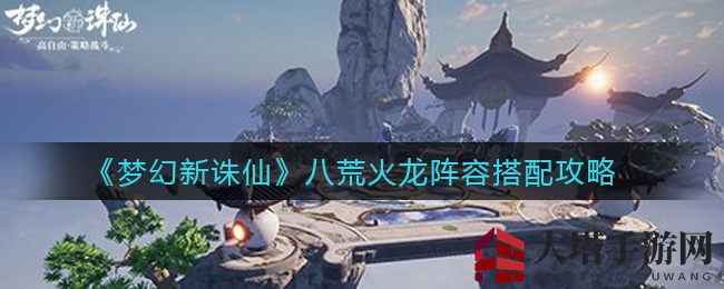 《梦幻新诛仙》独门秘籍：轻松击破八荒火龙，阵容搭配大揭秘