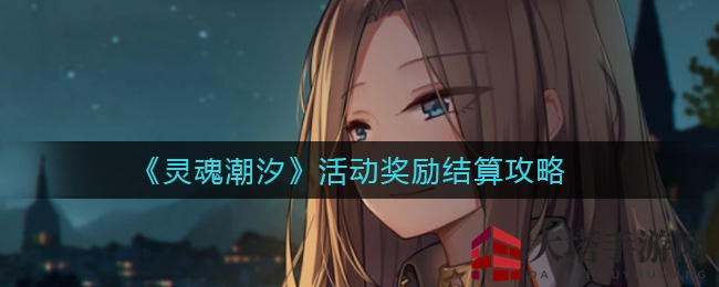 《灵魂潮汐》攻略：揭秘27300丰厚奖励高效获取方法