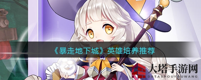 《暴走地下城》英雄养成攻略：提升主输出效率，光暗属性怪物优先培养