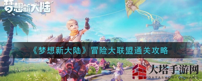 《梦想新大陆》冒险大联盟通关秘籍大揭秘，轻松挑战赢丰厚奖励
