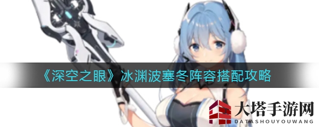 《深空之眼》冰渊波塞冬阵容搭配攻略