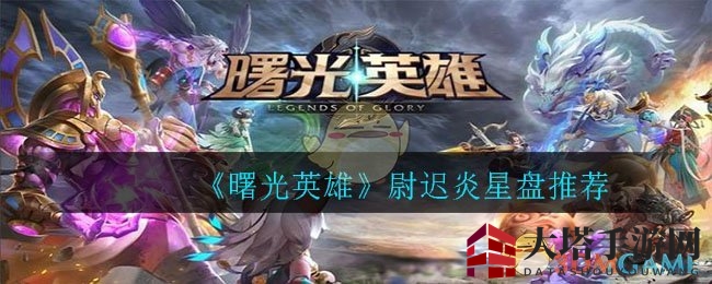 《曙光英雄》尉迟炎星盘秘籍：输出极致，性价比高攻略解析