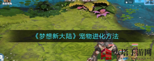 《梦想新大陆》揭秘萌宠进化奥秘，升级成长之路大揭秘！