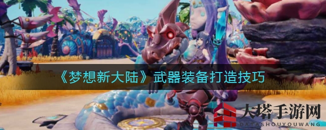 《梦想新大陆》武器装备打造技巧