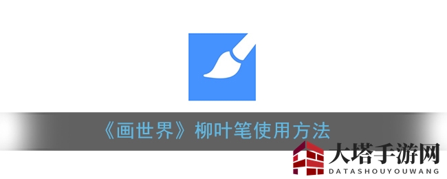 《画世界》独门秘笈：解锁柳叶笔绘制新境界