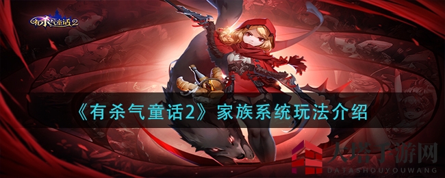 《有杀气童话2》家族系统深度解析：攻略大揭秘，助力升级扩规模