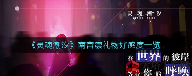 《灵魂潮汐》揭秘：南宫凛礼物好感度全攻略，提升好感度必备！