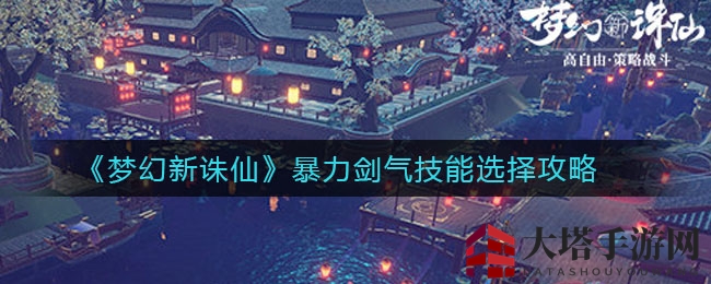 《梦幻新诛仙》暴力剑气技能攻略：挑选秘诀与输出技巧揭秘