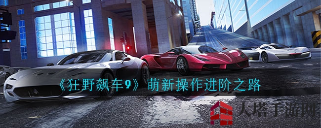 《狂野飙车9》新手快速上手指南攻略