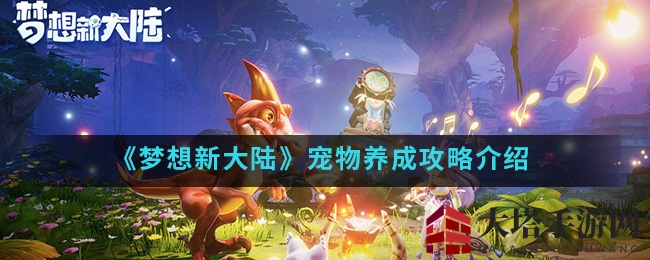 《梦想新大陆》宠物养成攻略解析