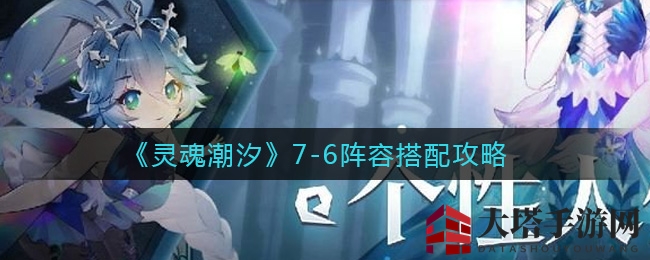《灵魂潮汐》7-6阵容搭配详解