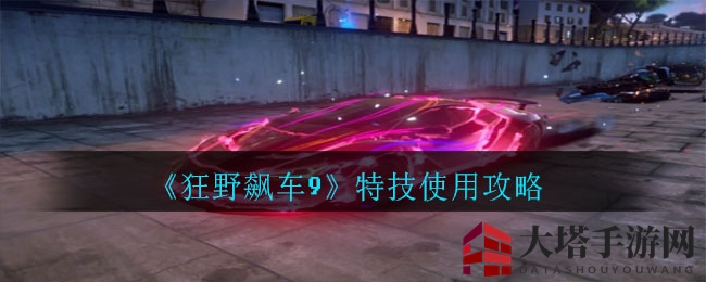 《狂野飙车9》特技攻略：360、桶滚技巧解析，助你飞驰赛道