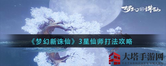 《梦幻新诛仙》3星仙师打法攻略