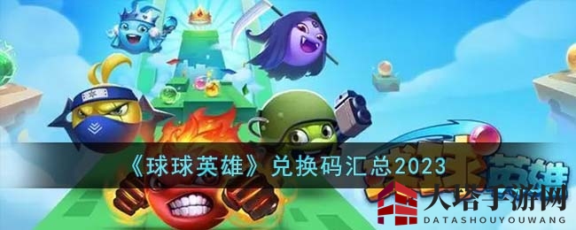 《球球英雄》兑换码大全大放送，丰厚礼包等你来领！