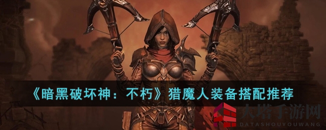 《暗黑破坏神：不朽》猎魔人装备搭配推荐