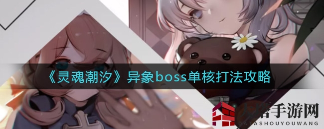 《灵魂潮汐》异象boss单核挑战攻略：独家技巧助你通关，揭秘神秘BOSS奥秘