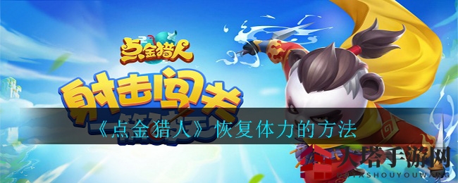 《点金猎人》体力获取攻略：轻松突破瓶颈，畅游无忧！