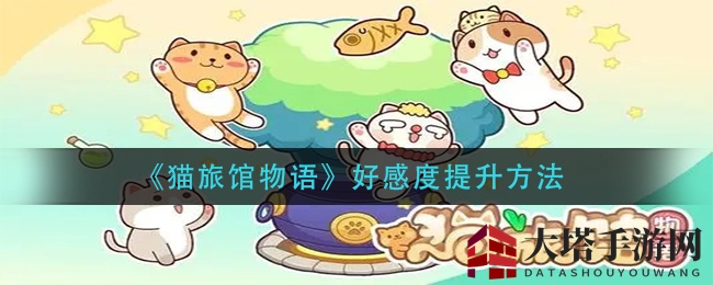 《猫旅馆物语》好感度提升秘籍