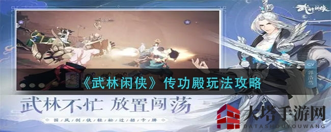 《武林闲侠》传功殿独家攻略大揭秘：升级卡牌技巧助你战力飙升